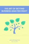 The Art of Getting Business Analysis Right By Montgomery Cover Image