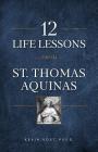 12 Life Lessons from St. Thomas Aquinas: Timeless Spiritual Wisdom for Our Turbulent Times By Kevin Vost Cover Image