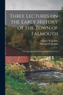 Three Lectures on the Early History of the Town of Falmouth: Covering the Time From Its Settlement to 1812 By Charles W. Jenkins, Edward H. (Edward Hopkins) B. Jenkins (Created by) Cover Image