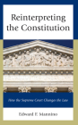 Reinterpreting the Constitution: How the Supreme Court Changes the Law By Edward F. Mannino Cover Image