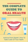 The Complete Guide To Oral Health: Advice From Expert, How To Take Care Of Your Teeth: How To Take Oral Care By Caryn Esteb Cover Image