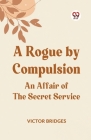 A Rogue by Compulsion An Affair of the Secret Service Cover Image