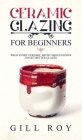 Ceramic Glazing for Beginners: What Every Ceramic Artist Should Know to Get Better Glazes By Gill Roy Cover Image