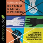 Beyond Racial Division: A Unifying Alternative to Colorblindness and Antiracism By George A. Yancey, Calvin Robinson (Read by) Cover Image