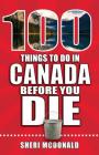 100 Things to Do in Canada Before You Die (100 Things to Do Before You Die) By Sheri McDonald Cover Image