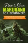 How to Grow Marijuana for Beginners: A Complete Guide for Personal, Healthy, and Medical Marijuana Cultivation By Robert Taylor Cover Image