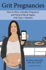 Grit Pregnancies: How to Have a Healthy Pregnancy and Normal Blood Sugars with Type 1 Diabetes Cover Image