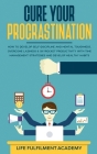 Cure Your Procrastination: How To Develop Self-Discipline And Mental Toughness, Overcome Laziness & Skyrocket Productivity With Time Management S By Life Fulfilment Academy Cover Image
