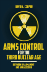 Arms Control for the Third Nuclear Age: Between Disarmament and Armageddon By David A. Cooper Cover Image