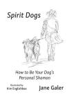 Spirit Dogs: How to Be Your Dog's Personal Shaman By Jane Galer, Kim Englishbee (Illustrator) Cover Image