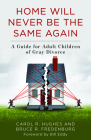 Home Will Never Be the Same Again: A Guide for Adult Children of Gray Divorce By Carol R. Hughes, Bruce R. Fredenburg, Bill Eddy (Foreword by) Cover Image