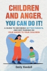 Children and Anger, you can do it!: A guide to becoming better parents, and not passing on your anger to your children. By Emily Kendall Cover Image