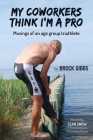 My Coworkers Think I'm A Pro: Musings Of An Age Group Triathlete By Brock Gibbs Cover Image