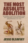 The Most Absolute Abolition: Runaways, Vigilance Committees, and the Rise of Revolutionary Abolitionism, 1835-1861 (Antislavery) By Jesse Olsavsky Cover Image