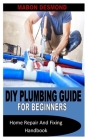 DIY Plumbing Guide for Beginners: Home Repair And Fixing Handbook Cover Image