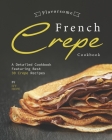 Flavorsome French Crepe Cookbook: A Detailed Cookbook Featuring Best 30 Crepe Recipes By Ivy Hope Cover Image
