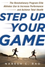 Step Up Your Game: The Revolutionary Program Elite Athletes Use to Increase Performance and Achieve Total Health By Naresh C. Rao Cover Image