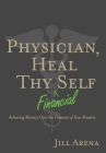 Physician, Heal Thy Financial Self: Achieving Mastery Over the Finances of Your Practice By Jill K. Arena Cover Image