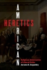 American Heretics: Religious Adversaries of Liberal Order By Jerome E. Copulsky Cover Image
