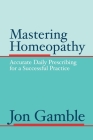 Mastering Homeopathy: Accurate Daily Prescribing for a Successful Practice Cover Image
