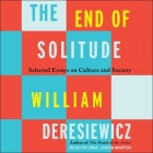 The End of Solitude: Selected Essays on Culture and Society By William Deresiewicz, Eric Jason Martin (Read by) Cover Image