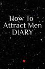 How To Attract Men Diary: Write Down Your Goals, Winning Techniques, Key Lessons, Takeaways, Million Dollar Ideas, Tasks, Action Plans & Success Cover Image