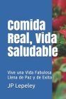 Comida Real, Vida Saludable: Vive una Vida Fabulosa Llena de Paz y de Exito Cover Image