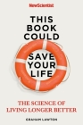 This Book Could Save Your Life: The Real Science to Living Longer Better By Graham Lawton Cover Image
