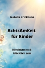 AchtsAmKeit für Kinder: DUrchAtmen & GlücKlich sein By Isabella Krickhann Cover Image