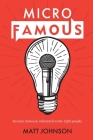 MicroFamous: Become Famously Influential to the Right People By Matt Johnson Cover Image