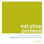 eat.shop portland: A Curated Guide of Inspired and Unique Locally Owned Eating and Shopping Establishments Cover Image