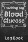 Tracking My Blood Glucose Log Book: Your 6x9 Blood Glucose Monitoring Tracking System By Blood Sugar Trackers Log Books Cover Image