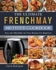 The Ultimate FrenchMay Air Fryer Cookbook: Easy and Affordable Air Fryer Recipes For Beginners By Carrie Rodriquez Cover Image