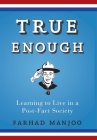 True Enough: Learning to Live in a Post-Fact Society By Farhad Manjoo Cover Image