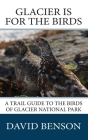 Glacier is for the Birds: A Trail Guide to the Birds of Glacier National Park By David P. Benson Cover Image