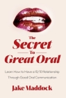 The Secret to Great Oral: Learn How to Have a 10/10 Relationship Through Good Oral Communication By Jake Maddock Cover Image