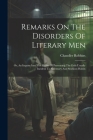 Remarks On The Disorders Of Literary Men: Or, An Inquiry Into The Means Of Preventing The Evils Usually Incident To Sedentary And Studious Habits Cover Image