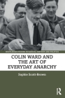 Colin Ward and the Art of Everyday Anarchy (Routledge Studies in Radical History and Politics) Cover Image
