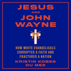 Jesus and John Wayne: How White Evangelicals Corrupted a Faith and Fractured a Nation Cover Image