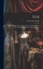 Silk: Its Entomology, History, & Manufacture: As Exemplified at the Royal Jubilee Exhibition, Manchester, 1887 Cover Image