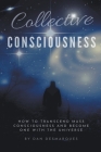 Collective Consciousness: How to Transcend Mass Consciousness and Become One With the Universe Cover Image