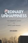 Ordinary Unhappiness: The Therapeutic Fiction of David Foster Wallace (Square One: First-Order Questions in the Humanities) By Jon Baskin Cover Image