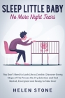 Sleep Little Baby, No More Night Tears: You Don't Need to Look Like a Zombie. Discover Every Steps of The Proven No-Cry Solution and Feel Rested, Ener By Helen Stone Cover Image