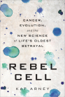 Rebel Cell: Cancer, Evolution, and the New Science of Life's Oldest Betrayal By Kat Arney Cover Image