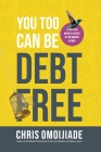 You Too Can Be Debt Free By Chris Omoijiade Cover Image