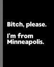 Bitch, Please. I'm From Minneapolis.: A Vulgar Adult Composition Book for a Native Minneapolis, Minnesota MN Resident By Offensive Journals Cover Image
