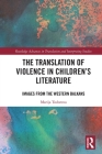 The Translation of Violence in Children's Literature: Images from the Western Balkans (Routledge Advances in Translation and Interpreting Studies) By Marija Todorova Cover Image