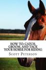 How to: Catch, Groom, and Tack Your Horse for Riding By Sandra Beberg (Illustrator), Scott Peterson Cover Image