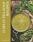75 Split Pea Soup Recipes: A Split Pea Soup Cookbook to Fall In Love With By Amanda Ross Cover Image