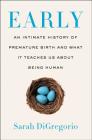 Early: An Intimate History of Premature Birth and What It Teaches Us About Being Human By Sarah DiGregorio Cover Image